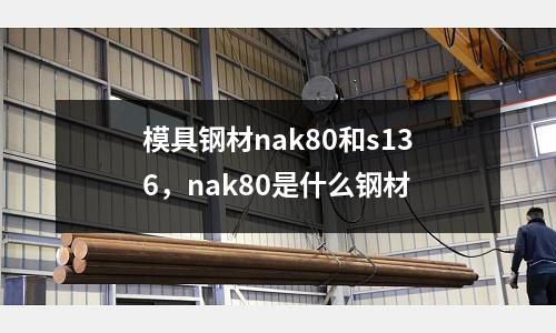 模具鋼材nak80和s136，nak80是什么鋼材