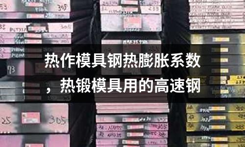 熱作模具鋼熱膨脹系數(shù),熱鍛模具用的高速鋼