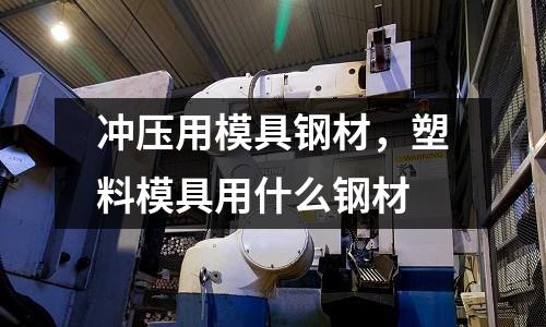 沖壓用模具鋼材，塑料模具用什么鋼材