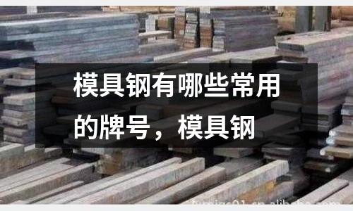 模具鋼有哪些常用的牌號，模具鋼