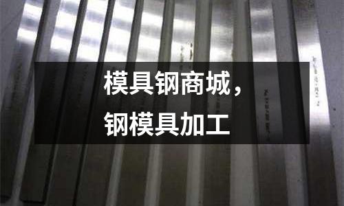 模具鋼商城,鋼模具加工