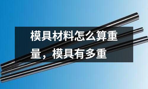 模具材料怎么算重量，模具有多重