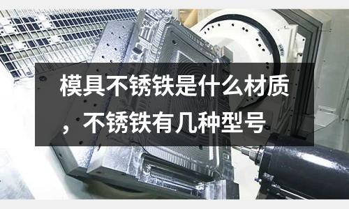 模具不銹鐵是什么材質，不銹鐵有幾種型號
