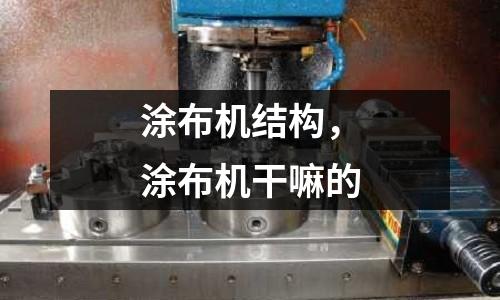 涂布機結構,涂布機干嘛的