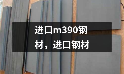進口m390鋼材，進口鋼材
