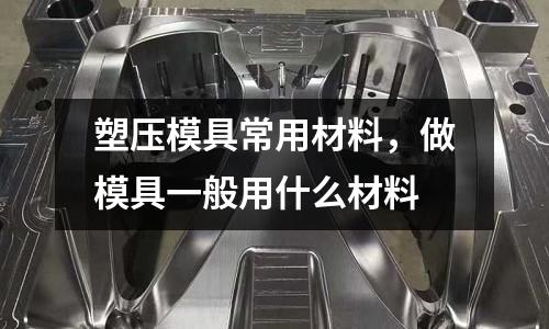 塑壓模具常用材料，做模具一般用什么材料