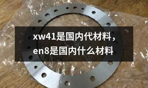 xw41是國內代材料,en8是國內什么材料