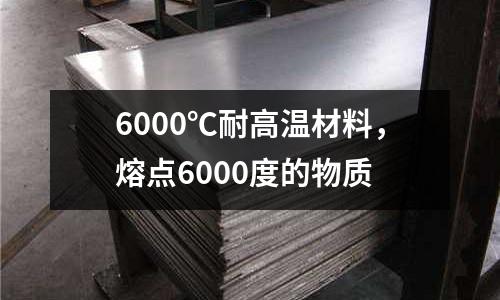 6000℃耐高溫材料，熔點(diǎn)6000度的物質(zhì)