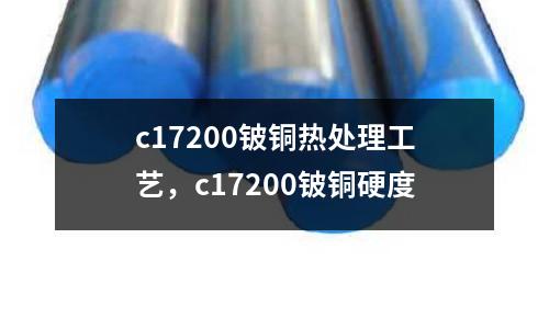 c17200鈹銅熱處理工藝,c17200鈹銅硬度