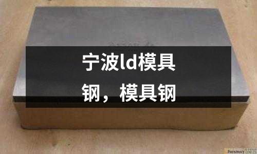 寧波ld模具鋼，模具鋼