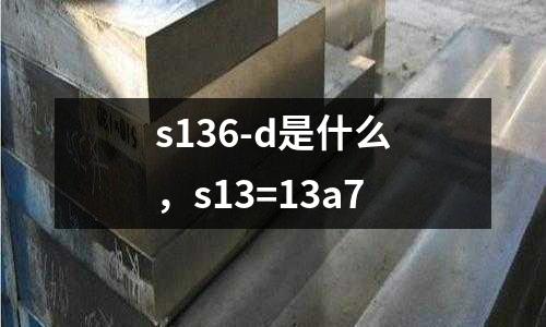 s136-d是什么，s13=13a7