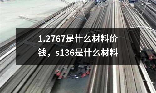 1.2767是什么材料價錢,s136是什么材料