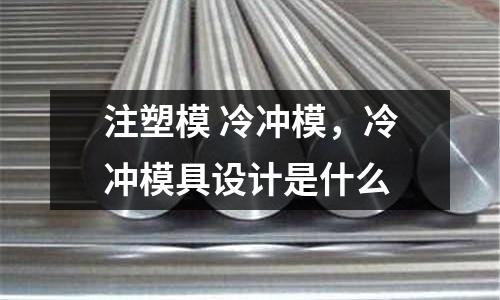 注塑模 冷沖模,冷沖模具設(shè)計是什么