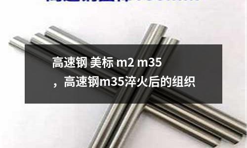 高速鋼 美標(biāo) m2 m35,高速鋼m35淬火后的組織