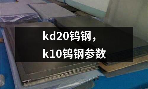 kd20鎢鋼,k10鎢鋼參數(shù)
