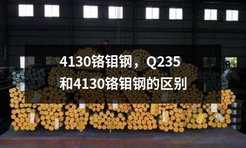 4130鉻鉬鋼，Q235和4130鉻鉬鋼的區別