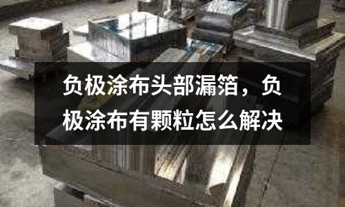 負極涂布頭部漏箔,負極涂布有顆粒怎么解決