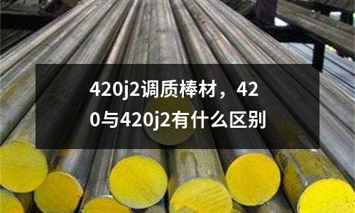 420j2調(diào)質(zhì)棒材,420與420j2有什么區(qū)別