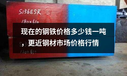 現在的鋼鐵價格多少錢一噸，更近鋼材市場價格行情