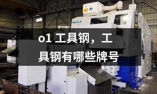 o1 工具鋼,工具鋼有哪些牌號