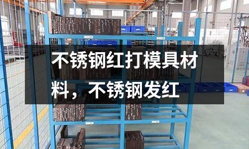 不銹鋼紅打模具材料，不銹鋼發紅