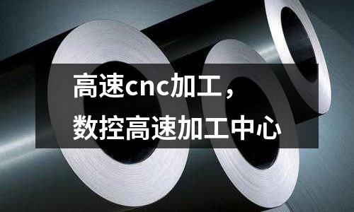 高速cnc加工,數(shù)控高速加工中心