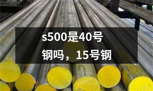 s500是40號鋼嗎,15號鋼
