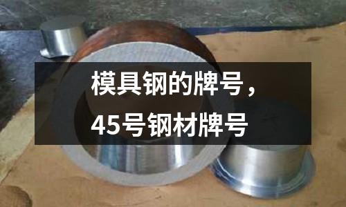 模具鋼的牌號，45號鋼材牌號