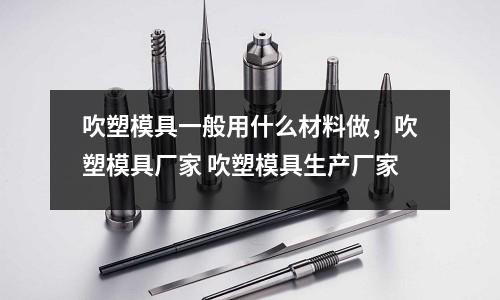 吹塑模具一般用什么材料做，吹塑模具廠家 吹塑模具生產廠家