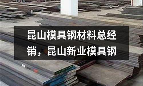 昆山模具鋼材料總經銷，昆山新業模具鋼