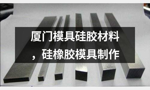 廈門模具硅膠材料,硅橡膠模具制作