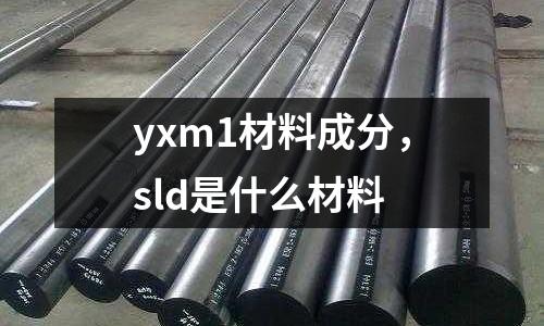 yxm1材料成分，sld是什么材料