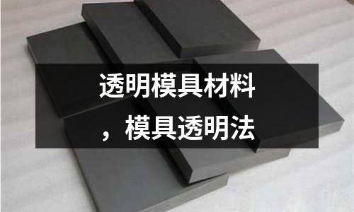 透明模具材料,模具透明法
