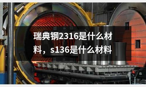 瑞典鋼2316是什么材料,s136是什么材料