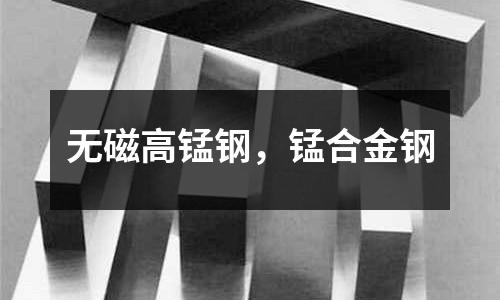 無磁高錳鋼，錳合金鋼