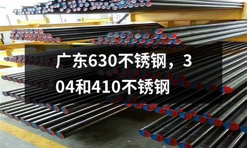廣東630不銹鋼,304和410不銹鋼