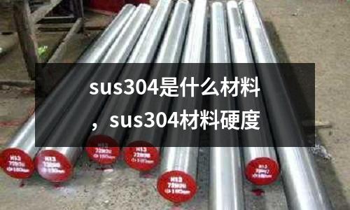 sus304是什么材料，sus304材料硬度