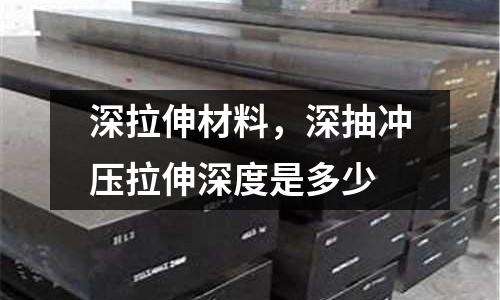 深拉伸材料,深抽沖壓拉伸深度是多少