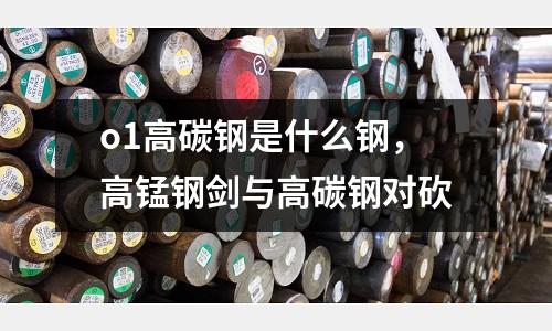 o1高碳鋼是什么鋼，高錳鋼劍與高碳鋼對砍