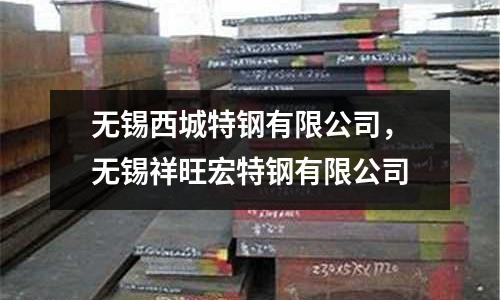 無錫西城特鋼有限公司，無錫祥旺宏特鋼有限公司