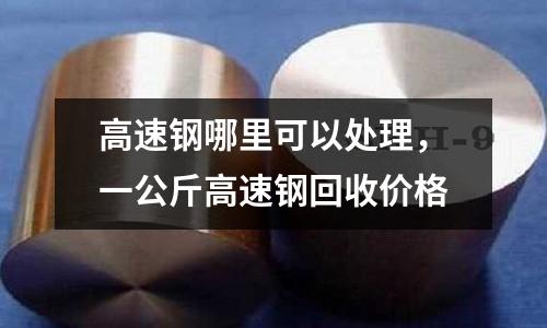高速鋼哪里可以處理，一公斤高速鋼回收價格