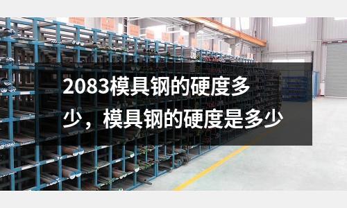 2083模具鋼的硬度多少,模具鋼的硬度是多少