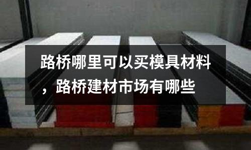 路橋哪里可以買模具材料,路橋建材市場有哪些
