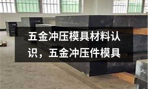 五金沖壓模具材料認識，五金沖壓件模具