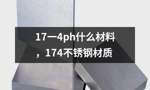 17一4ph什么材料,174不銹鋼材質(zhì)