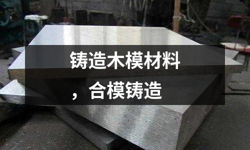 鑄造木模材料，合模鑄造