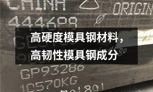 高硬度模具鋼材料，高韌性模具鋼成分