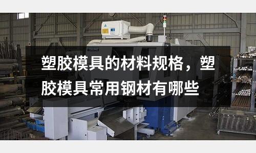 塑膠模具的材料規格，塑膠模具常用鋼材有哪些
