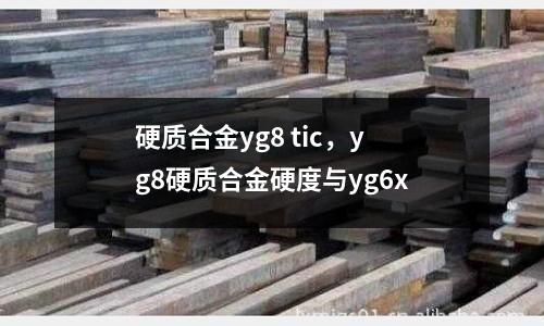 硬質合金yg8 tic,yg8硬質合金硬度與yg6x