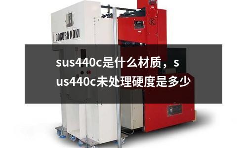 sus440c是什么材質，sus440c未處理硬度是多少
